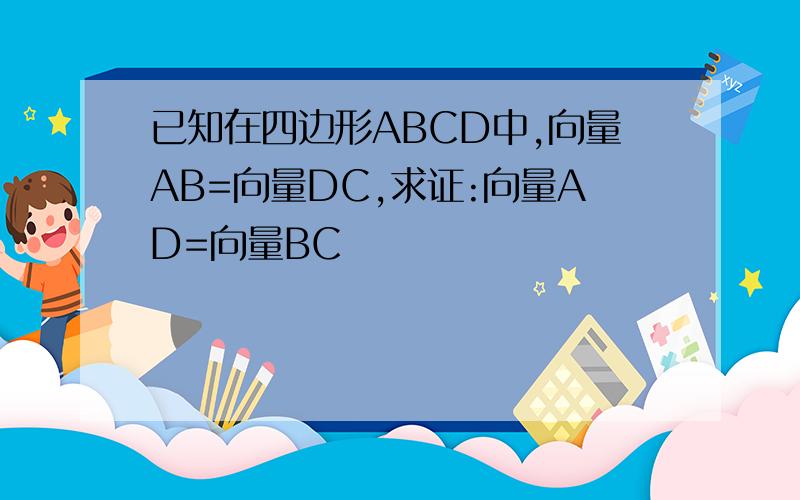 已知在四边形ABCD中,向量AB=向量DC,求证:向量AD=向量BC