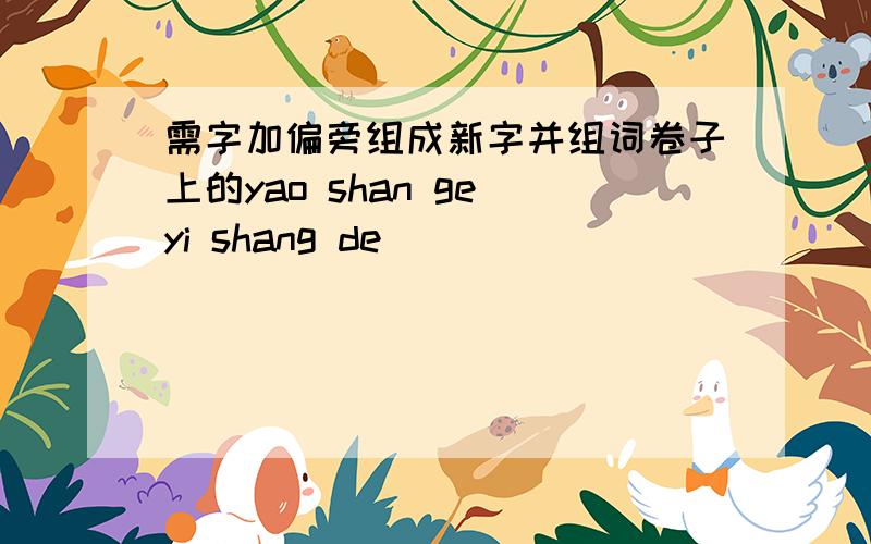 需字加偏旁组成新字并组词卷子上的yao shan ge yi shang de