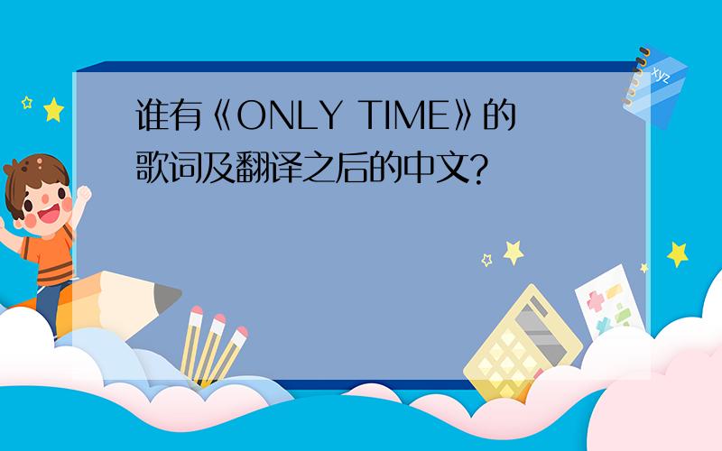 谁有《ONLY TIME》的歌词及翻译之后的中文?