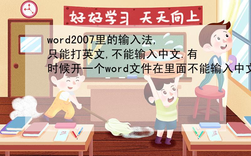 word2007里的输入法,只能打英文,不能输入中文.有时候开一个word文件在里面不能输入中文,只能输英文,之前还可以打中文的.在word出现这问题的时候,我在其他地方却可以输入中文.