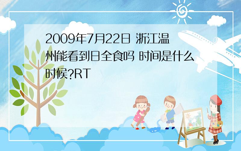 2009年7月22日 浙江温州能看到日全食吗 时间是什么时候?RT
