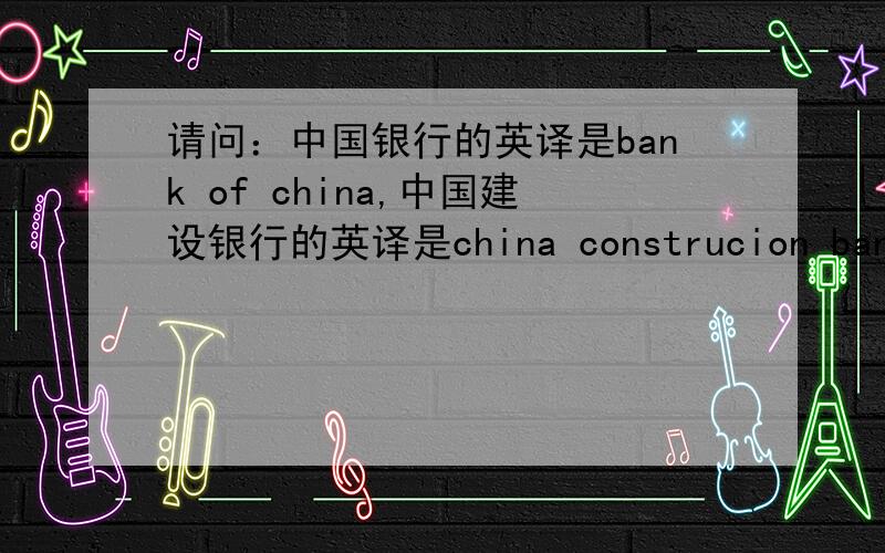 请问：中国银行的英译是bank of china,中国建设银行的英译是china construcion bank,是习惯表达吗?