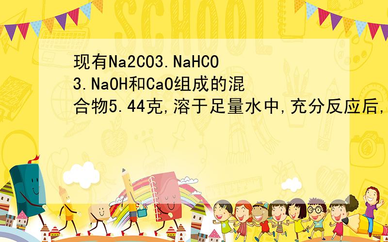 现有Na2CO3.NaHCO3.NaOH和CaO组成的混合物5.44克,溶于足量水中,充分反应后,溶液中Ca2+、CO32-、HCO3-均转化为沉淀,将反应后容器内的水分蒸干,最后得到白色固体5.80克.求原混合物中Na2CO3的质量.