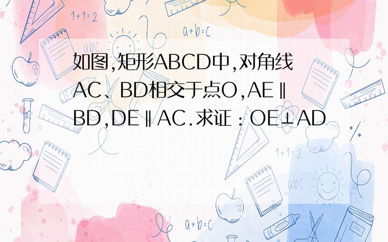 如图,矩形ABCD中,对角线AC、BD相交于点O,AE‖BD,DE‖AC.求证：OE⊥AD