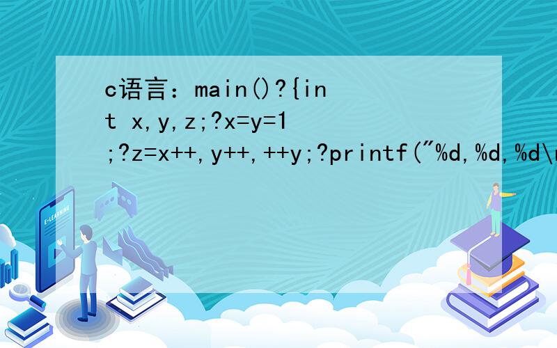c语言：main()?{int x,y,z;?x=y=1;?z=x++,y++,++y;?printf(