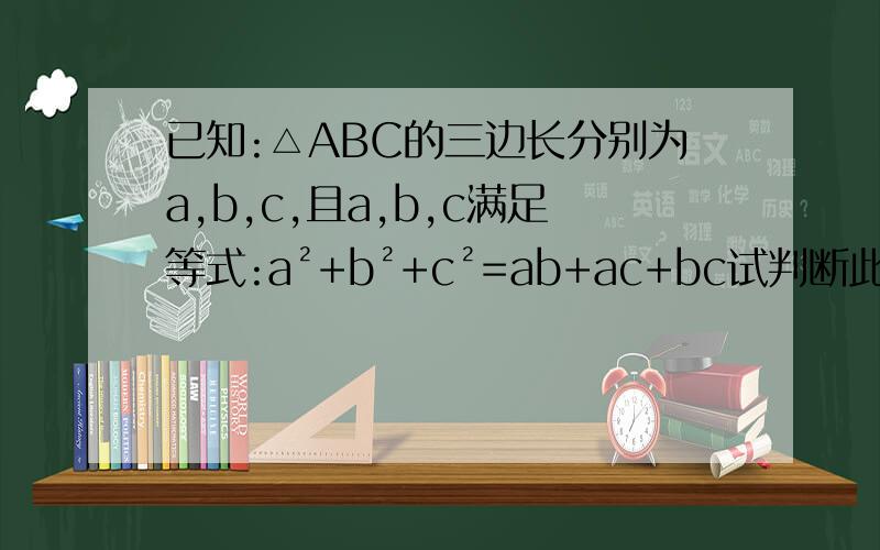 已知:△ABC的三边长分别为a,b,c,且a,b,c满足等式:a²+b²+c²=ab+ac+bc试判断此三角形形状