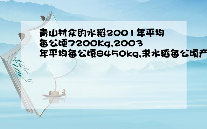 青山村众的水稻2001年平均每公顷7200Kg,2003年平均每公顷8450kg,求水稻每公顷产量的年平均增长率.