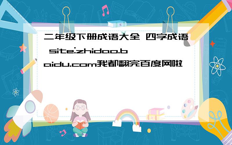 二年级下册成语大全 四字成语 site:zhidao.baidu.com我都翻完百度网啦