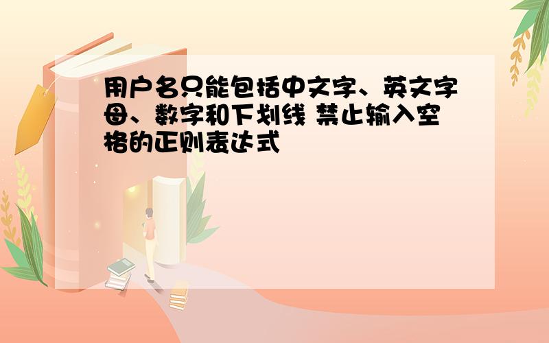 用户名只能包括中文字、英文字母、数字和下划线 禁止输入空格的正则表达式