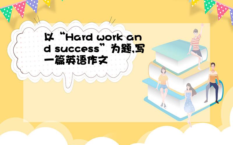 以“Hard work and success”为题,写一篇英语作文
