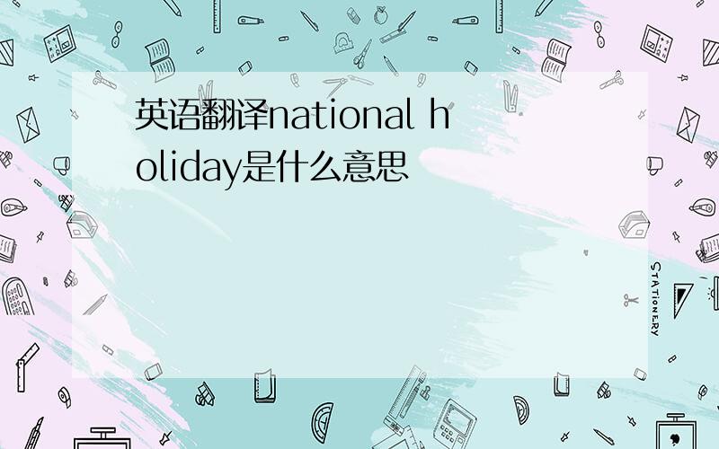英语翻译national holiday是什么意思