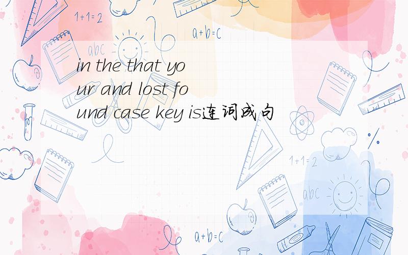 in the that your and lost found case key is连词成句