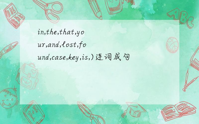 in,the,that,your,and,lost,found,case,key,is,)连词成句