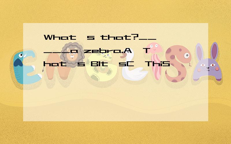 What's that?_____a zebra.A,That's BIt'sC,ThiS