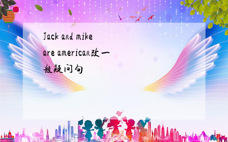 Jack and mike are american改一般疑问句
