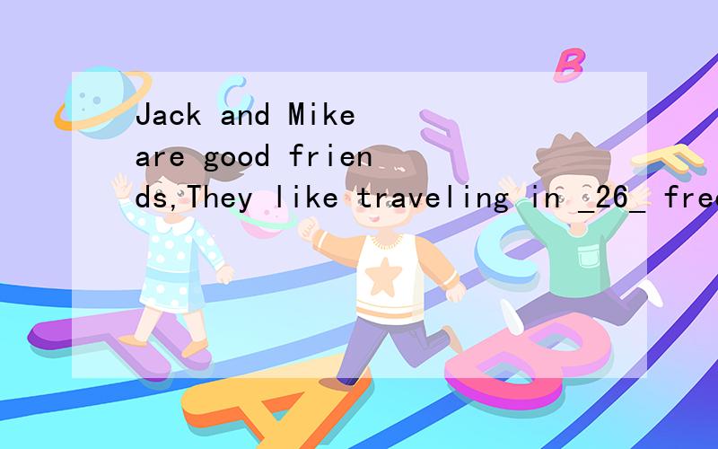 Jack and Mike are good friends,They like traveling in _26_ free time.Last week,they went toFrance on vacation.one day,they saw a church in a village,_27_ they came into it,they found a service going on,they didnt know french.