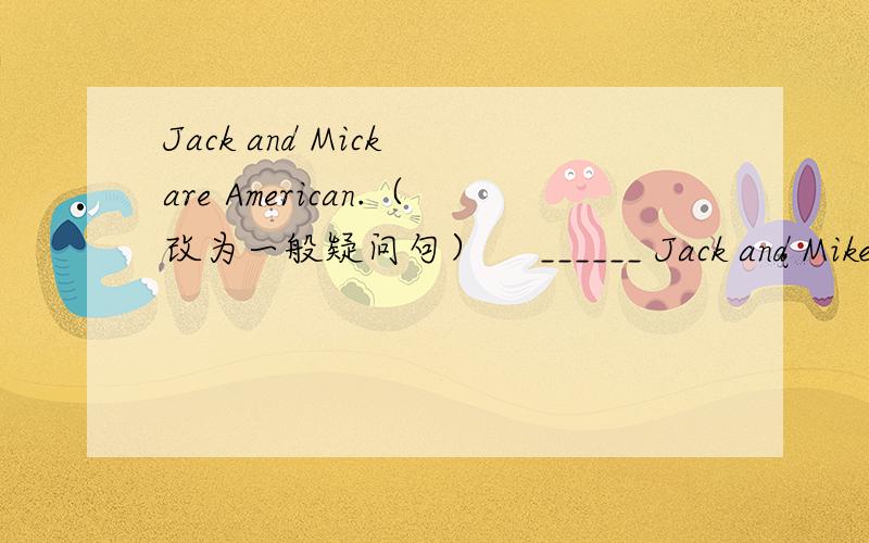 Jack and Mick are American.（改为一般疑问句）    ______ Jack and Mike ______?