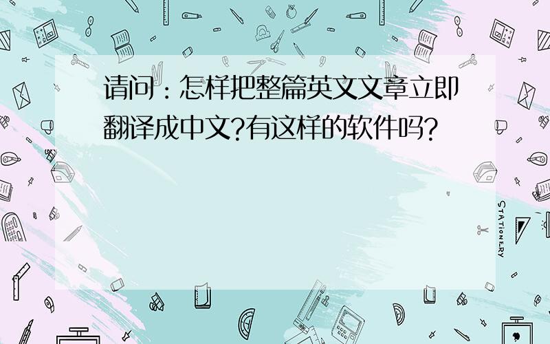 请问：怎样把整篇英文文章立即翻译成中文?有这样的软件吗?
