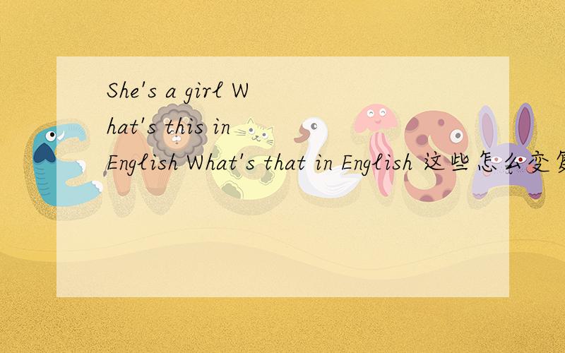 She's a girl What's this in English What's that in English 这些怎么变复数形式?