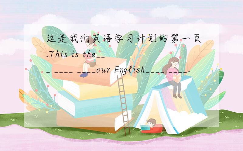 这是我们英语学习计划的第一页.This is the___ ____ ____our English____ ____.