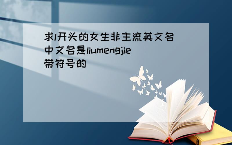 求l开头的女生非主流英文名 中文名是liumengjie带符号的