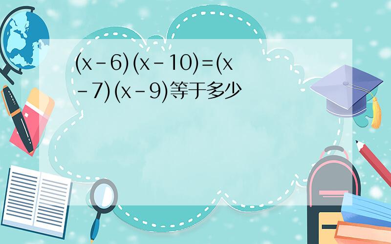 (x-6)(x-10)=(x-7)(x-9)等于多少