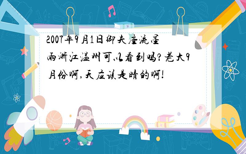 2007年9月1日御夫座流星雨浙江温州可以看到吗?老大9月份啊,天应该是晴的啊!