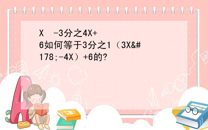X²-3分之4X+6如何等于3分之1（3X²-4X）+6的?