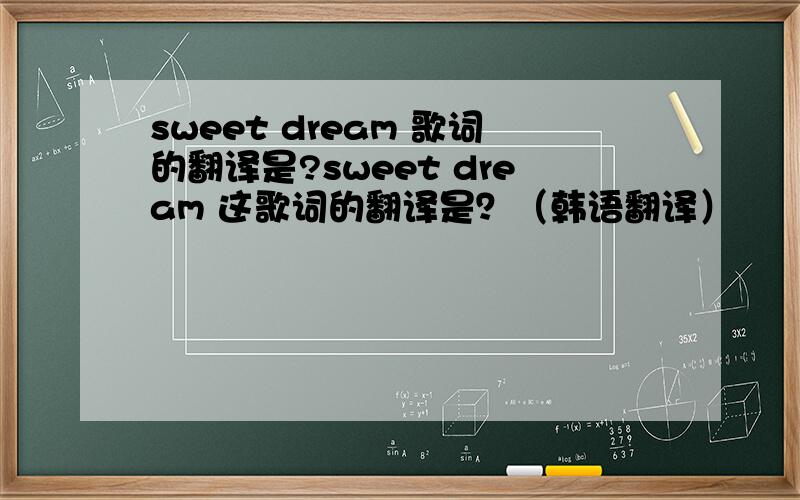 sweet dream 歌词的翻译是?sweet dream 这歌词的翻译是？（韩语翻译）
