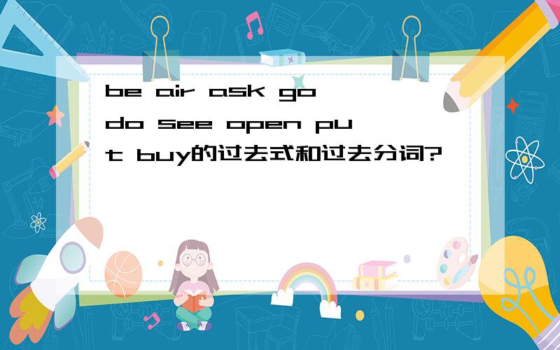 be air ask go do see open put buy的过去式和过去分词?