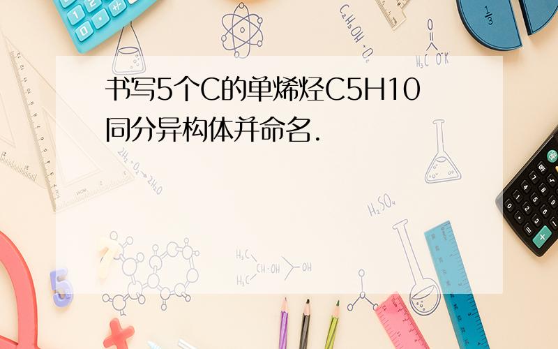 书写5个C的单烯烃C5H10同分异构体并命名.