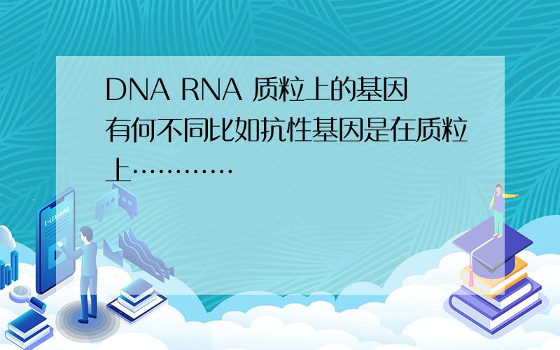 DNA RNA 质粒上的基因有何不同比如抗性基因是在质粒上…………