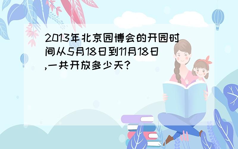 2013年北京园博会的开园时间从5月18日到11月18日,一共开放多少天?
