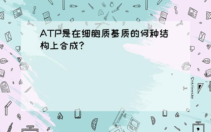 ATP是在细胞质基质的何种结构上合成?
