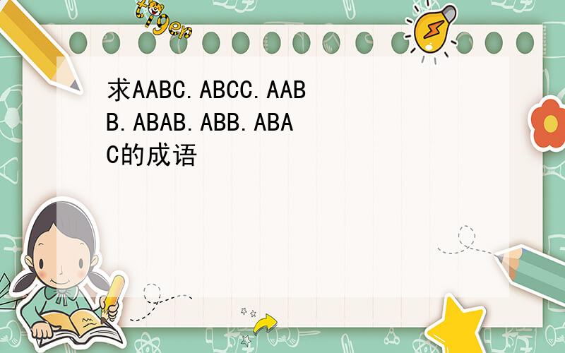 求AABC.ABCC.AABB.ABAB.ABB.ABAC的成语