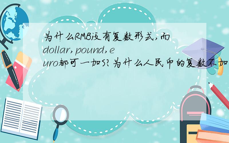 为什么RMB没有复数形式,而dollar,pound,euro都可一加S?为什么人民币的复数不加S?