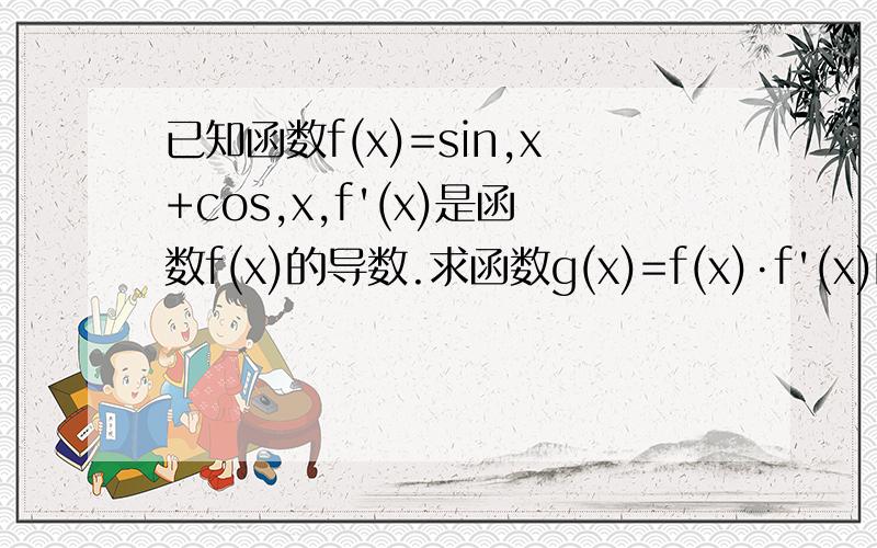 已知函数f(x)=sin,x+cos,x,f'(x)是函数f(x)的导数.求函数g(x)=f(x)·f'(x)的最小值及相应的x值的集合