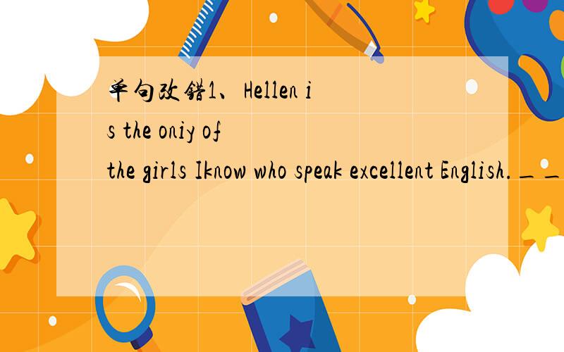 单句改错1、Hellen is the oniy of the girls Iknow who speak excellent English.__________2.They both have made a decision returning to their hometown.__________3.