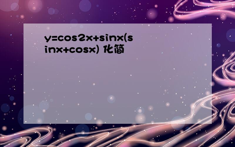 y=cos2x+sinx(sinx+cosx) 化简