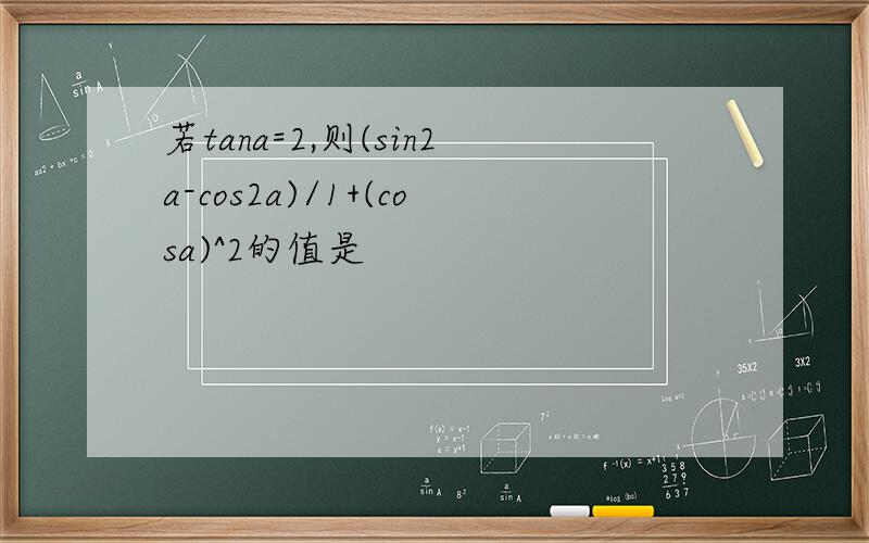 若tana=2,则(sin2a-cos2a)/1+(cosa)^2的值是