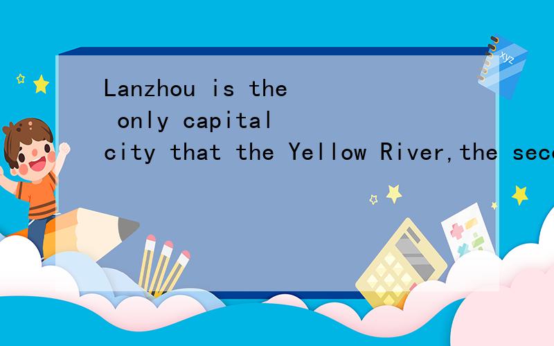 Lanzhou is the only capital city that the Yellow River,the second longest river in China,passesthrough.的翻译?