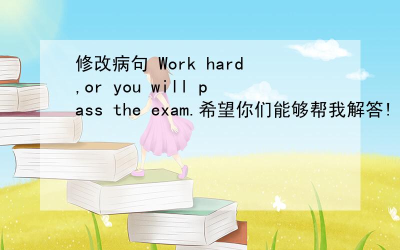 修改病句 Work hard,or you will pass the exam.希望你们能够帮我解答!