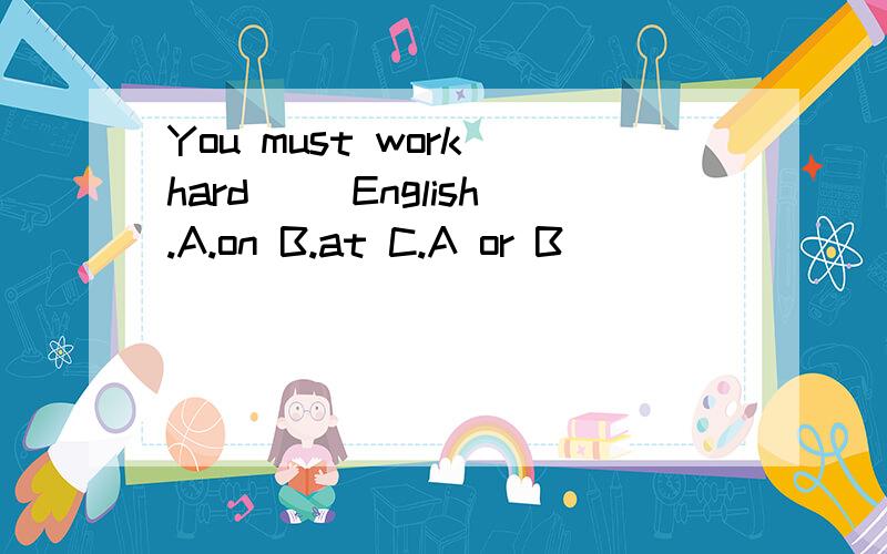 You must work hard( )English.A.on B.at C.A or B