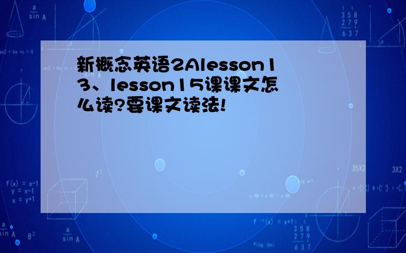 新概念英语2Alesson13、lesson15课课文怎么读?要课文读法!