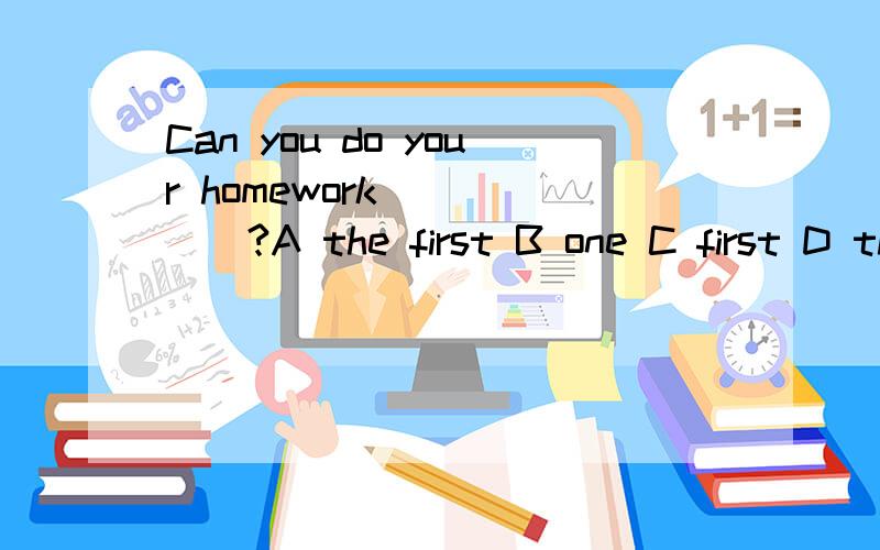 Can you do your homework _____?A the first B one C first D the one