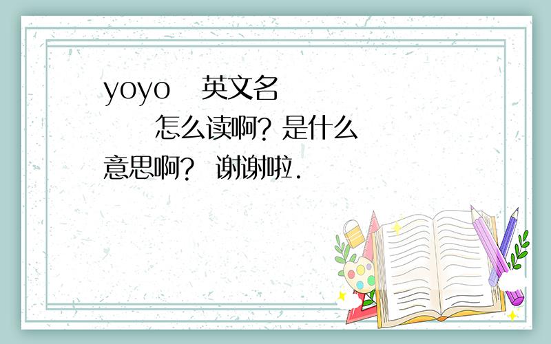 yoyo   英文名         怎么读啊? 是什么意思啊?  谢谢啦.
