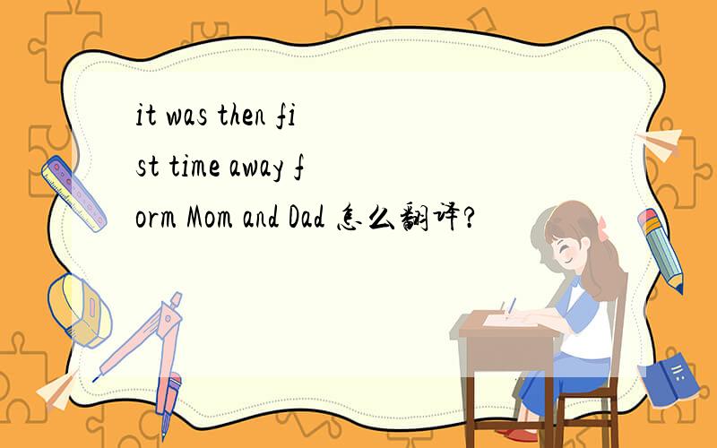 it was then fist time away form Mom and Dad 怎么翻译?