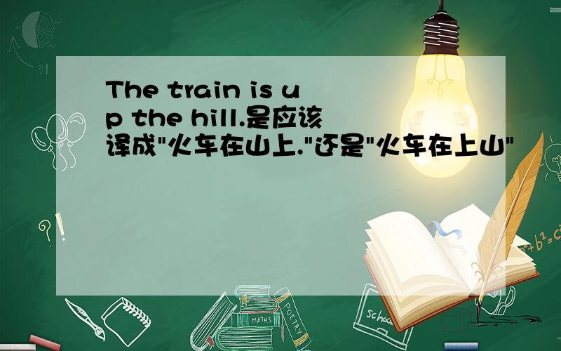 The train is up the hill.是应该译成
