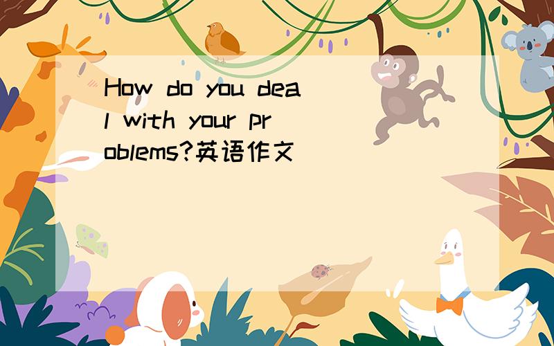 How do you deal with your problems?英语作文