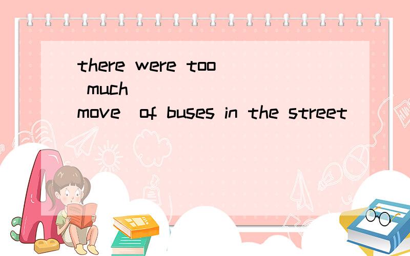 there were too much_______ (move)of buses in the street